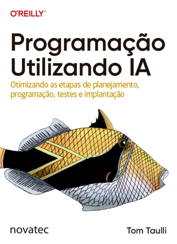 Programação Utilizando IA: Otimizando as etapas de planejamento, programação, testes e implantação - Tom Taulli